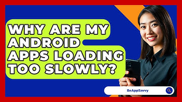 Why Are My Android Apps Loading Too Slowly? - Be App Savvy