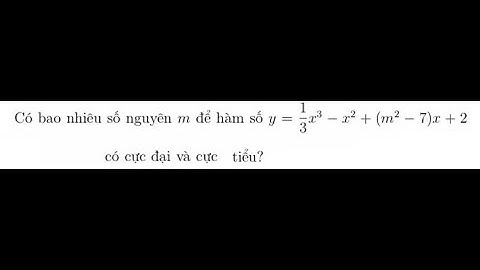 Toán 12: Có bao nhiêu số nguyên m để hàm số y=1/3 x^3 - x^2 + (m^2 -7)x + 2 cực đại và cực tiểu