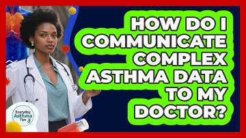 How Do I Communicate Complex Asthma Data To My Doctor? - Everyday Asthma Tips