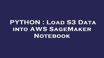 PYTHON : Load S3 Data into AWS SageMaker Notebook