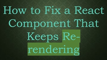 How to Fix a React Component That Keeps Re-rendering