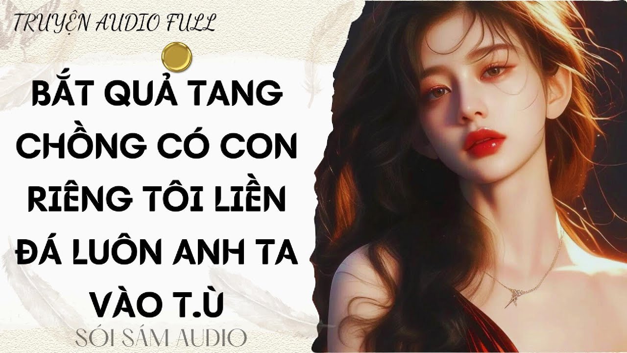 TRUYỆN AUDIO FULL || BẮT QUẢ TANG CHỒNG CÓ CON RIÊNG TÔI LIỀN ĐÁ LUÔN ANH TA VÀO T.Ù