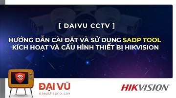 [DaiVu CCTV] Hướng Dẫn Cài Đặt Và Sử Dụng SADP Tool - Kích Hoạt Và Cấu Hình Thiết Bị HIKVISION