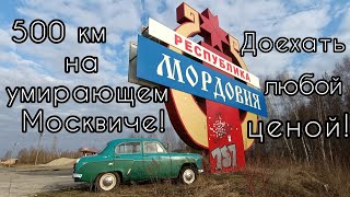 500Км На Умирающем Москвиче-407 Из Мордовии В Москву. Доехать Любой Ценой!