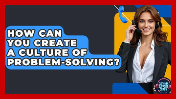 How Can You Create A Culture Of Problem-solving? - Customer Support Coach