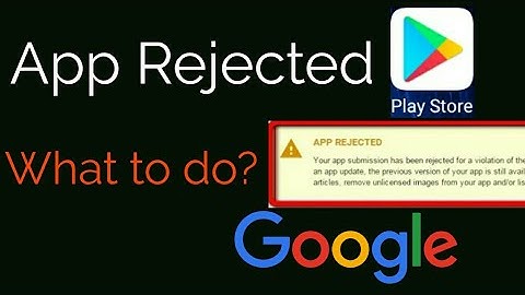 App Rejected Google Playstore : What to do ?