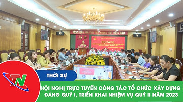 Hội nghị trực tuyến Công tác Tổ chức xây dựng đảng Quý I, triển khai nhiệm vụ Quý II năm 2023