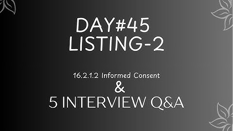 DAY#45 LISTING-2  16.2.1.2 Informed Consent &5 INTERVIEW Q&A