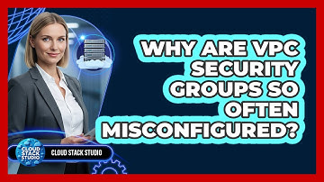 Why Are VPC Security Groups So Often Misconfigured? - Cloud Stack Studio