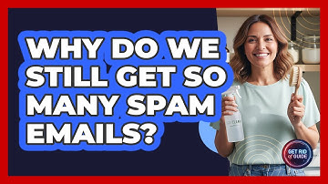 Why Do We Still Get So Many Spam Emails? - Get Rid Of Guide