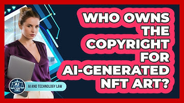Who Owns The Copyright For AI-generated NFT Art? - AI and Technology Law