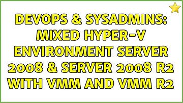 DevOps & SysAdmins: Mixed Hyper-V environment Server 2008 & Server 2008 R2 with VMM and VMM R2