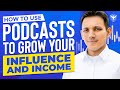 How To Use Podcasts To Grow Your Influence and Income