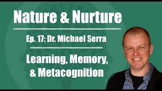 Nature & Nurture #17: Dr. Michael Serra - Learning, Memory, & Metacognition