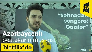 Azərbaycanlı Bəstəkar Qazi Vüqar Məmmədzadənin Musiqisi Netflixdə - Ekskluziv