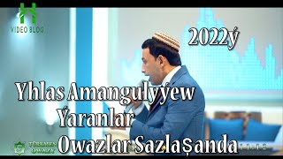 Yhlas Amangulyýew Ýaranlar Owazlar sazlaşanda 2022 ý