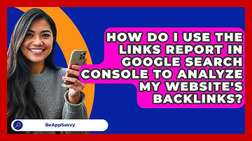 How Do I Use The Links Report In Google Search Console To Analyze My Website