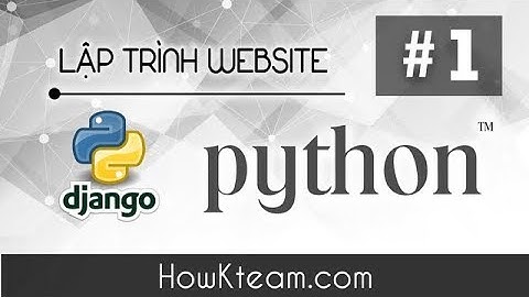 [Khóa học lập trình website Python Django] - Bài 1 - Giới thiệu Django - HowKteam.com