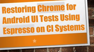 Restoring Chrome for Android UI Tests Using Espresso on CI Systems