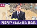 天皇陛下 「国民と苦楽をともに」　66歳のお誕生日会見