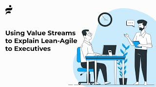 Using Value Streams to Explain Lean Agile to Executives