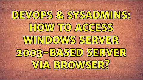 DevOps & SysAdmins: How to access Windows Server 2003-based server via browser? (2 Solutions!!)