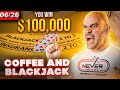 $100,000 Coffee and Blackjack Crazyness - June 26