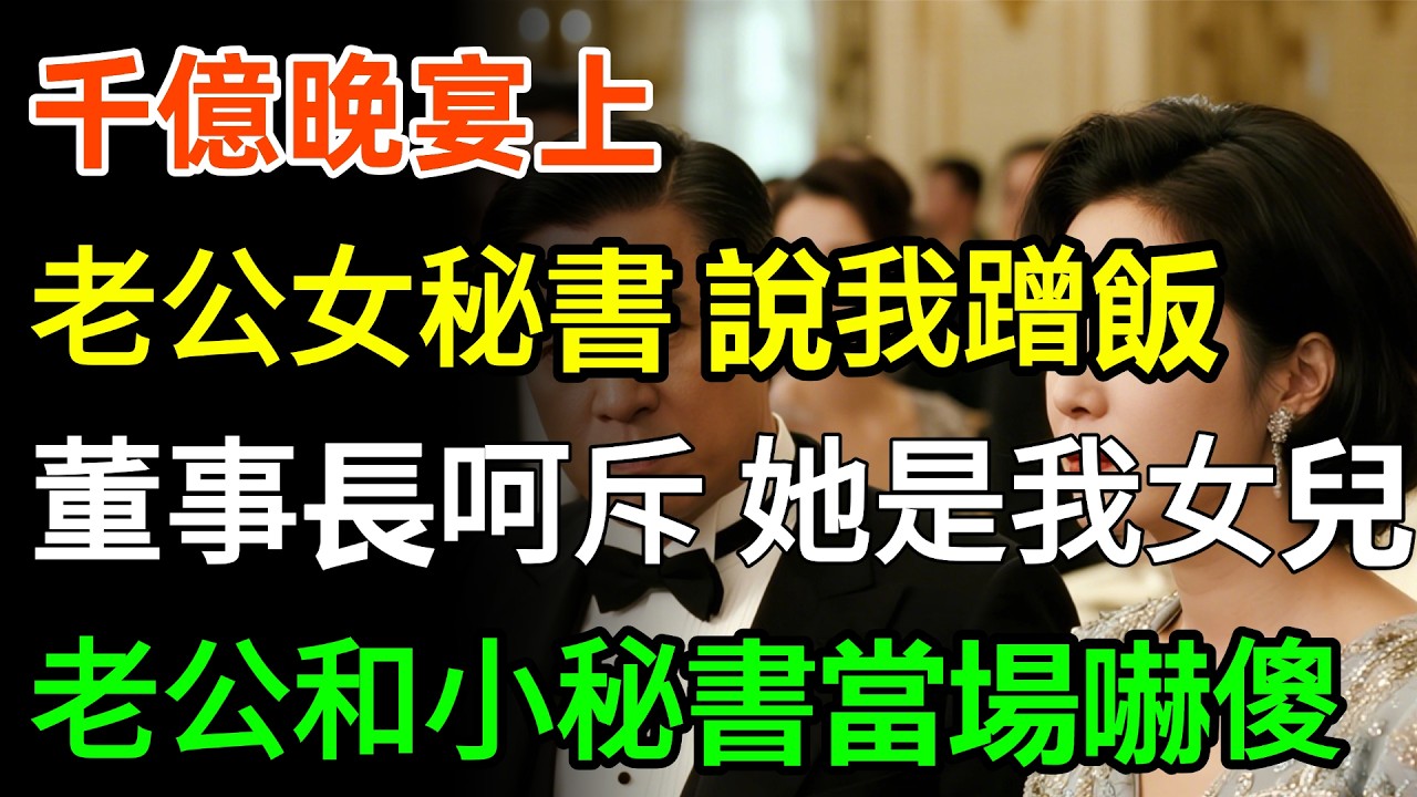 千億晚宴上，老公女秘書當眾說我蹭飯，下秒，董事長冷聲呵斥：她是我女兒！你算什麼東西！老公和小秘書當場嚇傻！#故事分享 #家庭 #婆媳