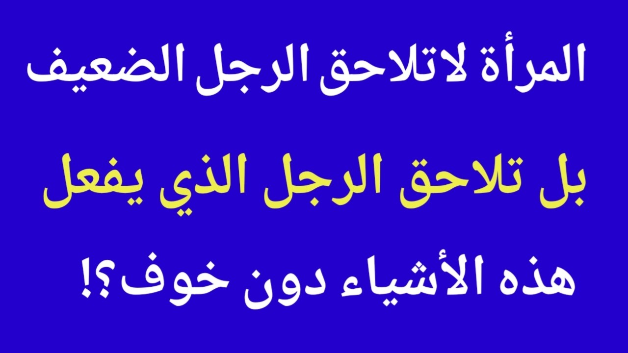 المرأة لاتلاحق الرجل الضعيف بل تلاحق وتطارد  الذي يفعل هذه الاشياء دون خوف |حقائق نفسية عن المرأة