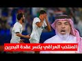 المنتخب العراقي يكسر عقدة البحرين بانتصار كبير في كأس العرب ليالي العرب مع علي نوري 