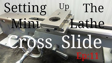 Setting Up The Mini Lathe Cross Slide. Episode 11.