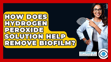 How Does Hydrogen Peroxide Solution Help Remove Biofilm? - Optometry Knowledge Base