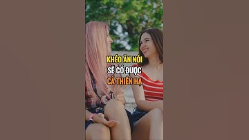 Khéo ăn nói sẽ có được cả thiên hạ.