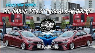 Ku Harus Pergi tinggalkan dirimu ( disco yaw remix ) breaklatin viral