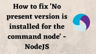 How to fix 'No present version is installed for the command node' - NodeJS