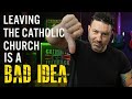 Leaving the Catholic Church is a Bad Idea