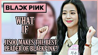 WHAT IF JISOO MAKES THE BEST LEADER OF BLACKPINK?