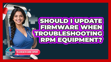 Should I Update Firmware When Troubleshooting RPM Equipment? - Telehealth Care Expert