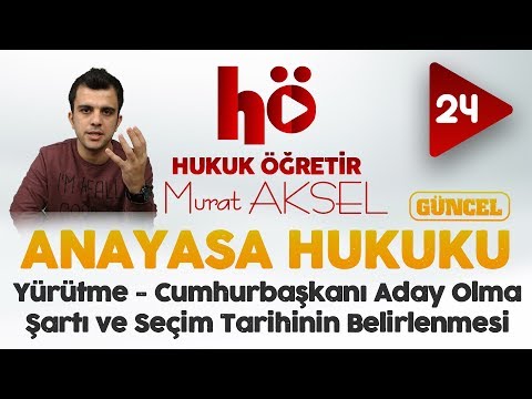 24 | Yürütme - Cumhurbaşkanı Aday Olma Şartı ve Seçim Tarihinin Belirlenmesi | Anayasa Hukuku