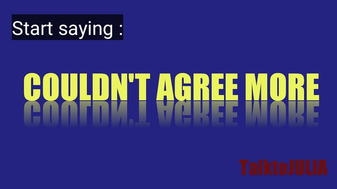 How to use "Couldn't AGREE more"/ TalktoJULIA