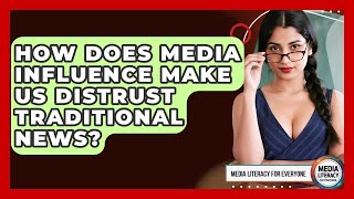 How Does Media Influence Make Us Distrust Traditional News? - Media Literacy For Everyone
