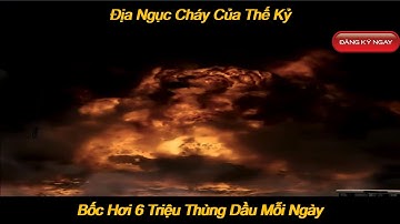 ĐỊA NGỤC CHÁY – Ngọn Lửa Nuốt 6 Triệu Thùng Mỗi Ngày Khiến Cả Thế Giới Kinh Hoàng| Giải Trí Mỗi Ngày