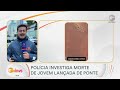 Polícia investiga morte de jovem lançada de ponte