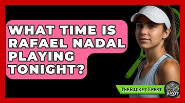 What Time Is Rafael Nadal Playing Tonight? - The Racket Xpert