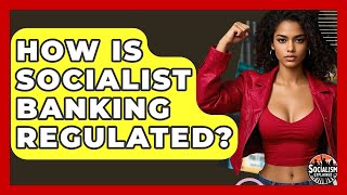 How Is Socialist Banking Regulated - Socialism Explained