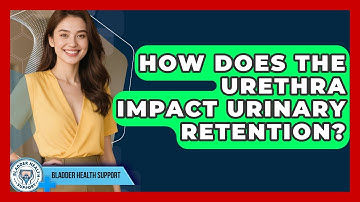 How Does The Urethra Impact Urinary Retention? - Bladder Health Support