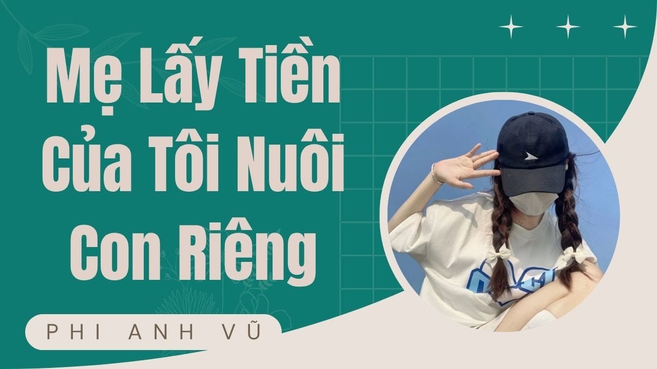 [Truyện Audio] Mẹ Lấy Tiền Của Tôi Nuôi Con Riêng| Phi Anh Vũ