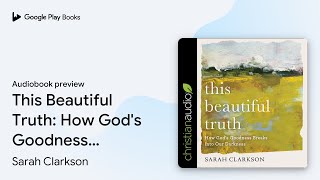 This Beautiful Truth: How God's Goodness Breaks… by Sarah Clarkson · Audiobook preview