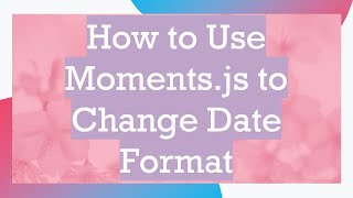 How to Use Moments.js to Change Date Format