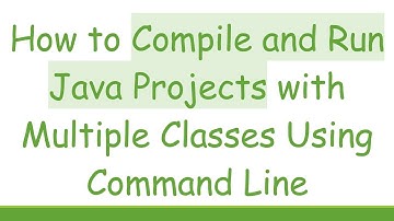 How to Compile and Run Java Projects with Multiple Classes Using Command Line